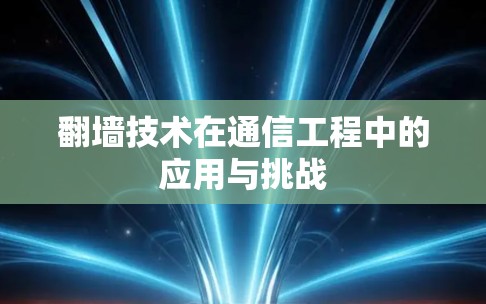 翻墙技术在通信工程中的应用与挑战 翻墙技术在通信工程中的应用与挑战
