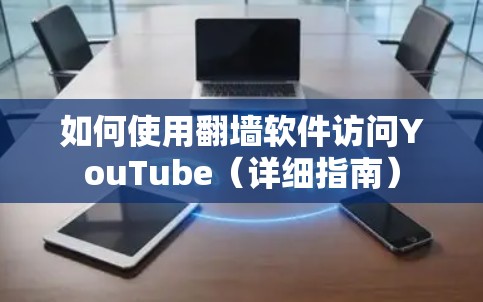 如何使用翻墙软件访问YouTube(详细指南) 如何使用翻墙软件访问YouTube(详细指南)