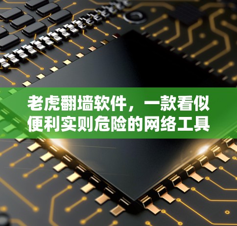 老虎翻墙软件,一款看似便利实则危险的网络工具 老虎翻墙软件,一款看似便利实则危险的网络工具