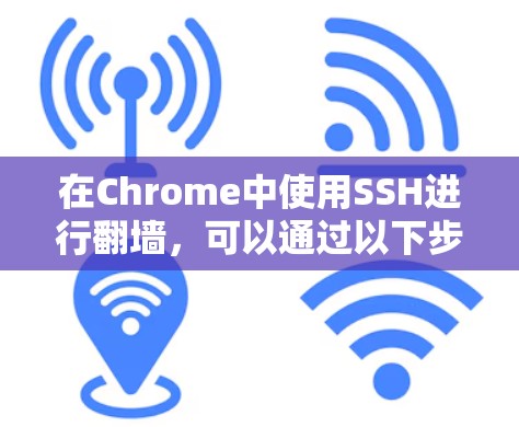 在Chrome中使用SSH进行翻墙,可以通过以下步骤实现 在Chrome中使用SSH进行翻墙,可以通过以下步骤实现