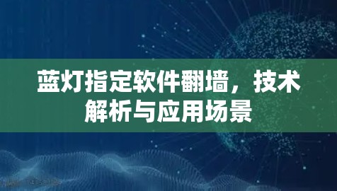 蓝灯指定软件翻墙,技术解析与应用场景 蓝灯指定软件翻墙,技术解析与应用场景