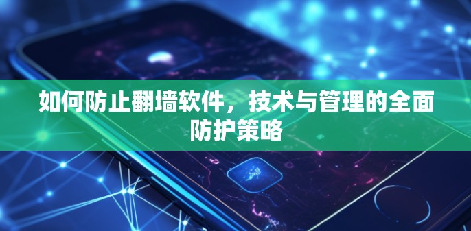 如何防止翻墙软件,技术与管理的全面防护策略 如何防止翻墙软件,技术与管理的全面防护策略
