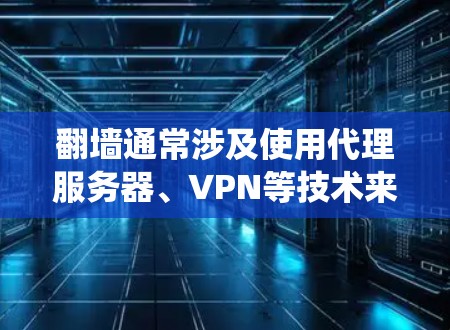 翻墙通常涉及使用代理服务器、VPN等技术来绕过网络限制。以下是一些常见的翻墙软件及其特点 翻墙通常涉及使用代理服务器、VPN等技术来绕过网络限制。以下是一些常见的翻墙软件及其特点