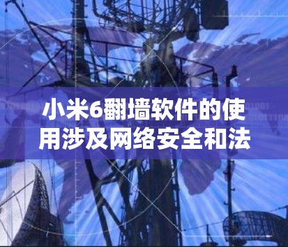 小米6翻墙软件的使用涉及网络安全和法律问题,建议遵守当地法律法规,合法合规地使用网络服务。如果您需要访问受限制的内容或服务,以下是一些常见的方法和建议,但请注意这些方法可能存在风险,操作时请谨慎 小米6翻墙软件的使用涉及网络安全和法律问题,建议遵守当地法律法规,合法合规地使用网络服务。如果您需要访问受限制的内容或服务,以下是一些常见的方法和建议,但请注意这些方法可能存在风险,操作时请谨慎