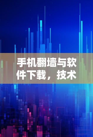 手机翻墙与软件下载,技术与合规性的平衡 手机翻墙与软件下载,技术与合规性的平衡