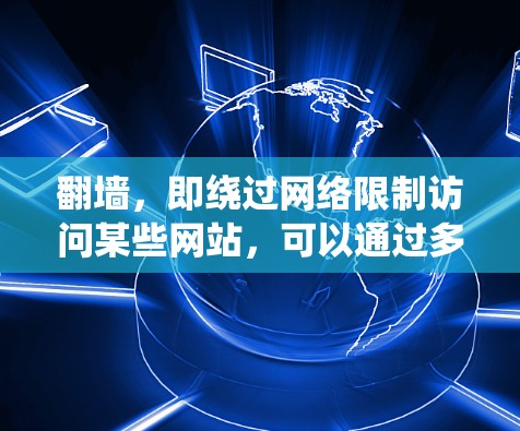 翻墙,即绕过网络限制访问某些网站,可以通过多种方式实现。以下是一些常用的方法和工具 翻墙,即绕过网络限制访问某些网站,可以通过多种方式实现。以下是一些常用的方法和工具