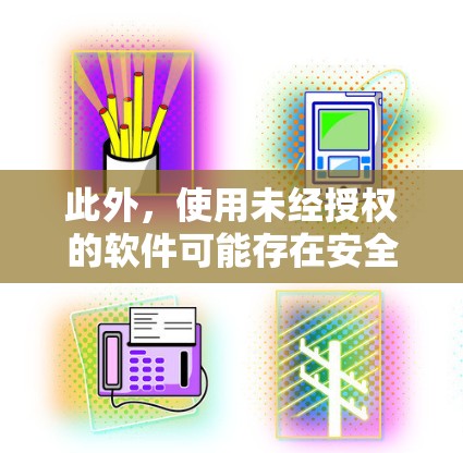 此外,使用未经授权的软件可能存在安全风险,如恶意软件等。因此,建议用户选择信誉良好的官方应用或服务 此外,使用未经授权的软件可能存在安全风险,如恶意软件等。因此,建议用户选择信誉良好的官方应用或服务