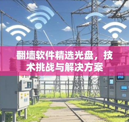 翻墙软件精选光盘,技术挑战与解决方案 翻墙软件精选光盘,技术挑战与解决方案