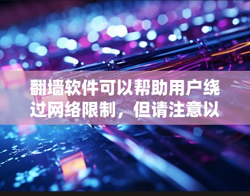 翻墙软件可以帮助用户绕过网络限制,但请注意以下几点 翻墙软件可以帮助用户绕过网络限制,但请注意以下几点