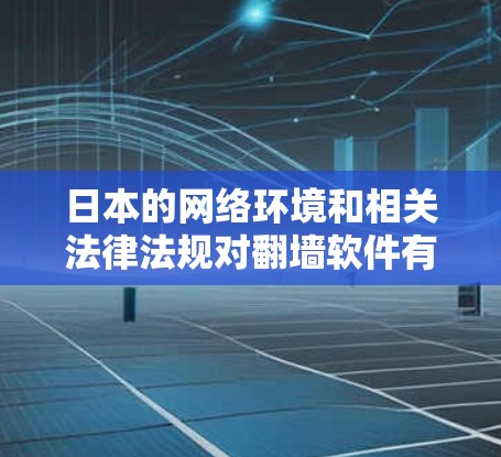 日本的网络环境和相关法律法规对翻墙软件有严格的限制。以下是关于日本聊天软件翻墙的一些关键点 日本的网络环境和相关法律法规对翻墙软件有严格的限制。以下是关于日本聊天软件翻墙的一些关键点