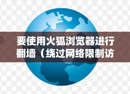 要使用火狐浏览器进行翻墙(绕过网络限制访问受限网站)可以按照以下步骤操作。请注意,这些步骤可能涉及到使用代理或VPN,可能会影响隐私和安全,建议谨慎操作,确保使用的工具和服务可靠 要使用火狐浏览器进行翻墙(绕过网络限制访问受限网站)可以按照以下步骤操作。请注意,这些步骤可能涉及到使用代理或VPN,可能会影响隐私和安全,建议谨慎操作,确保使用的工具和服务可靠