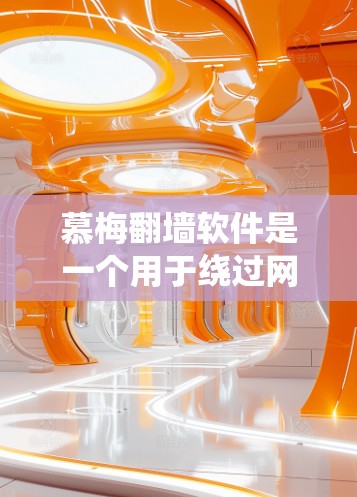 慕梅翻墙软件是一个用于绕过网络限制的工具,允许用户访问被屏蔽的网站或内容。以下是一些可能的解释和考虑因素 慕梅翻墙软件是一个用于绕过网络限制的工具,允许用户访问被屏蔽的网站或内容。以下是一些可能的解释和考虑因素