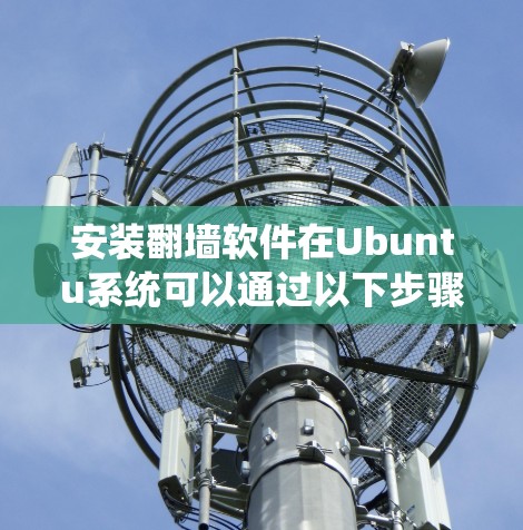 安装翻墙软件在Ubuntu系统可以通过以下步骤完成 安装翻墙软件在Ubuntu系统可以通过以下步骤完成