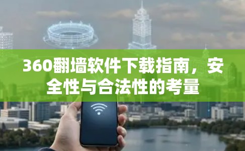 360翻墙软件下载指南，安全性与合法性的考量