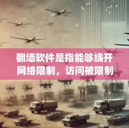 翻墙软件是指能够绕开网络限制，访问被限制访问的网站或内容的软件。这些软件通常用于在学校、公司或其他受限的网络环境中访问有限的网站，如YouTube、Google等。以下是一些常见的翻墙软件名称和类型
