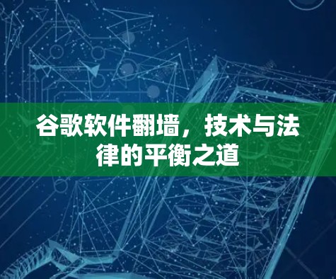谷歌软件翻墙,技术与法律的平衡之道 谷歌软件翻墙,技术与法律的平衡之道