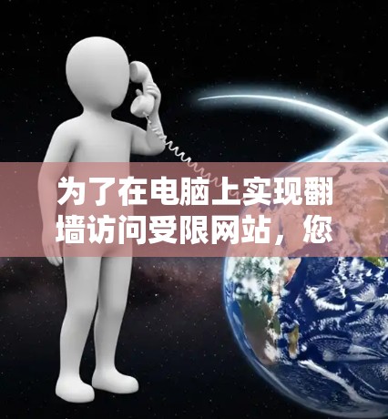 为了在电脑上实现翻墙访问受限网站,您可以按照以下步骤进行配置和使用 为了在电脑上实现翻墙访问受限网站,您可以按照以下步骤进行配置和使用
