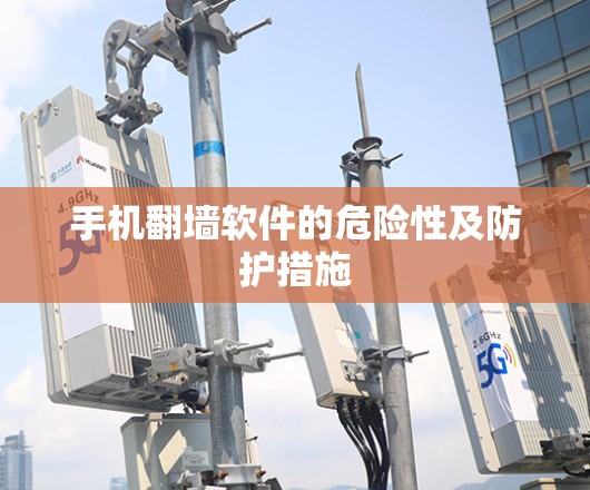 手机翻墙软件的危险性及防护措施 手机翻墙软件的危险性及防护措施