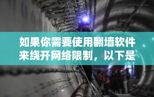 如果你需要使用翻墙软件来绕开网络限制,以下是一些常用的翻墙工具和方法 如果你需要使用翻墙软件来绕开网络限制,以下是一些常用的翻墙工具和方法