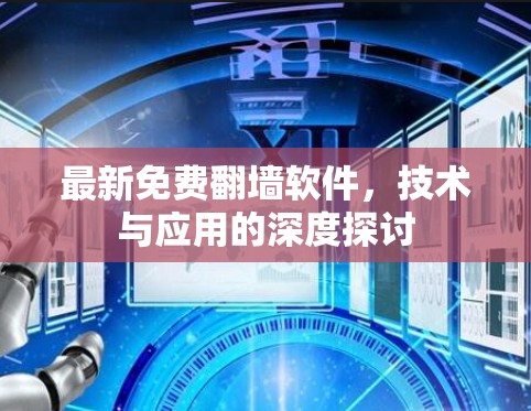 最新免费翻墙软件,技术与应用的深度探讨 最新免费翻墙软件,技术与应用的深度探讨