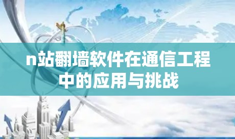 n站翻墙软件在通信工程中的应用与挑战 n站翻墙软件在通信工程中的应用与挑战