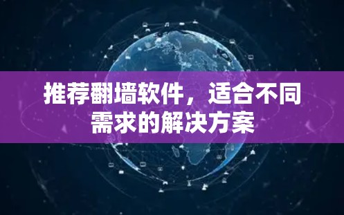 推荐翻墙软件,适合不同需求的解决方案 推荐翻墙软件,适合不同需求的解决方案