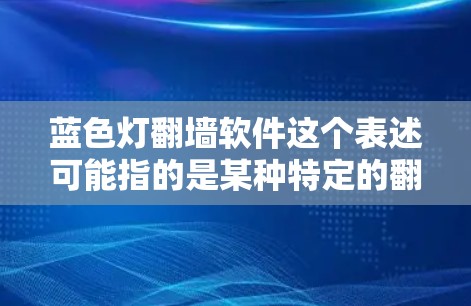 蓝色灯翻墙软件这个表述可能指的是某种特定的翻墙软件或工具,但蓝色灯并不是一个常见的翻墙软件名称或特性。如果你指的是某个特定的软件或工具,可能需要提供更多的上下文或详细信息 蓝色灯翻墙软件这个表述可能指的是某种特定的翻墙软件或工具,但蓝色灯并不是一个常见的翻墙软件名称或特性。如果你指的是某个特定的软件或工具,可能需要提供更多的上下文或详细信息