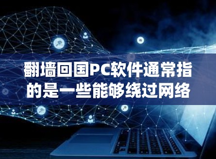 翻墙回国PC软件通常指的是一些能够绕过网络限制、连接到国内网络或访问国内资源的软件。以下是一些可能的方法和工具,但请注意,这些方法可能涉及到法律和道德问题,具体情况可能因地区而异 翻墙回国PC软件通常指的是一些能够绕过网络限制、连接到国内网络或访问国内资源的软件。以下是一些可能的方法和工具,但请注意,这些方法可能涉及到法律和道德问题,具体情况可能因地区而异