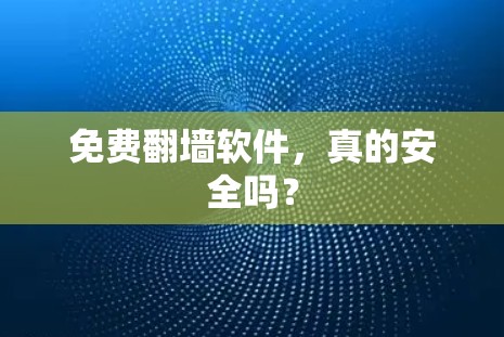 免费翻墙软件,真的安全吗? 免费翻墙软件,真的安全吗?