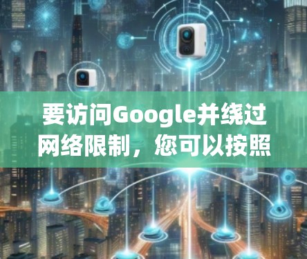 要访问Google并绕过网络限制,您可以按照以下步骤使用翻墙软件(VPN) 要访问Google并绕过网络限制,您可以按照以下步骤使用翻墙软件(VPN)