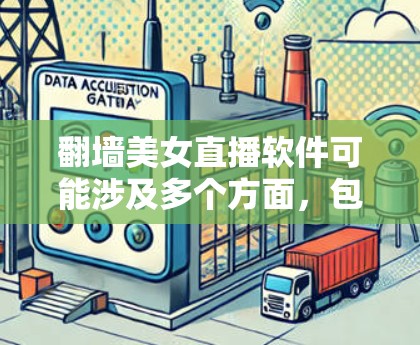 翻墙美女直播软件可能涉及多个方面，包括法律、隐私、安全和内容问题。以下是一些详细的分析和建议