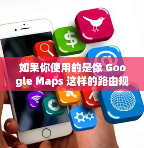 如果你使用的是像 Google Maps 这样的路由规划或导航软件,它在某些情况下可能需要访问国际服务器,这可能需要通过翻墙来实现。以下是一些可能的情况和建议 如果你使用的是像 Google Maps 这样的路由规划或导航软件,它在某些情况下可能需要访问国际服务器,这可能需要通过翻墙来实现。以下是一些可能的情况和建议