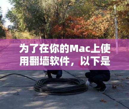 为了在你的Mac上使用翻墙软件,以下是一些有条理的步骤和建议,帮助你轻松配置并安全使用翻墙工具 为了在你的Mac上使用翻墙软件,以下是一些有条理的步骤和建议,帮助你轻松配置并安全使用翻墙工具