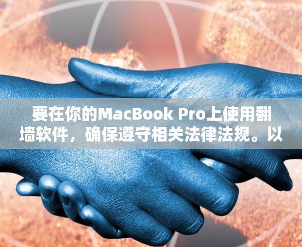 要在你的MacBook Pro上使用翻墙软件,确保遵守相关法律法规。以下是一些常用的翻墙方法和工具 要在你的MacBook Pro上使用翻墙软件,确保遵守相关法律法规。以下是一些常用的翻墙方法和工具