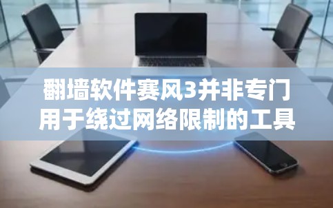 翻墙软件赛风3并非专门用于绕过网络限制的工具,而是一款用于网络安全测试的软件。以下是对赛风3的详细分析及相关建议 翻墙软件赛风3并非专门用于绕过网络限制的工具,而是一款用于网络安全测试的软件。以下是对赛风3的详细分析及相关建议