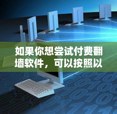 如果你想尝试付费翻墙软件,可以按照以下步骤进行 如果你想尝试付费翻墙软件,可以按照以下步骤进行