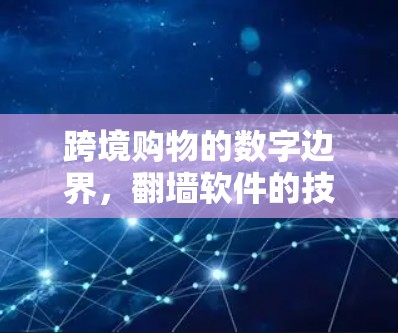 跨境购物的数字边界,翻墙软件的技术与法律挑战 跨境购物的数字边界,翻墙软件的技术与法律挑战