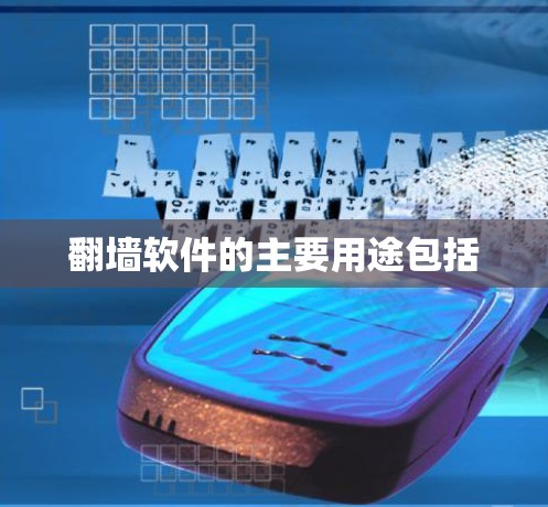 翻墙软件的主要用途包括 翻墙软件的主要用途包括