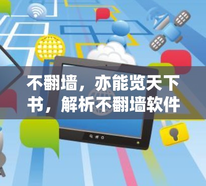 不翻墙,亦能览天下书,解析不翻墙软件的技术与应用 不翻墙,亦能览天下书,解析不翻墙软件的技术与应用