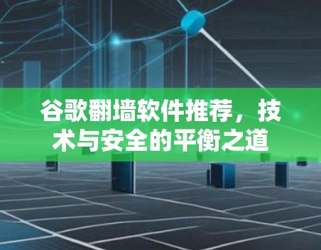 谷歌翻墙软件推荐,技术与安全的平衡之道 谷歌翻墙软件推荐,技术与安全的平衡之道