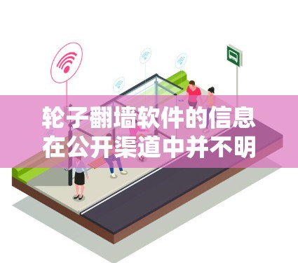 轮子翻墙软件的信息在公开渠道中并不明显，可能是因为该软件并未广泛推广或已被取缔。以下是一些可能的解释和建议