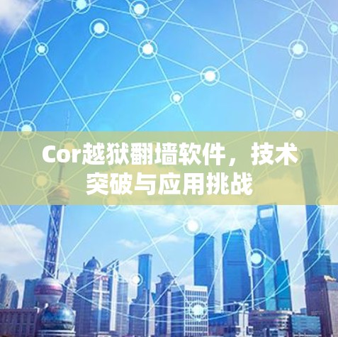 Cor越狱翻墙软件,技术突破与应用挑战 Cor越狱翻墙软件,技术突破与应用挑战