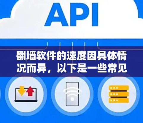 翻墙软件的速度因具体情况而异,以下是一些常见的翻墙工具及其特点 翻墙软件的速度因具体情况而异,以下是一些常见的翻墙工具及其特点
