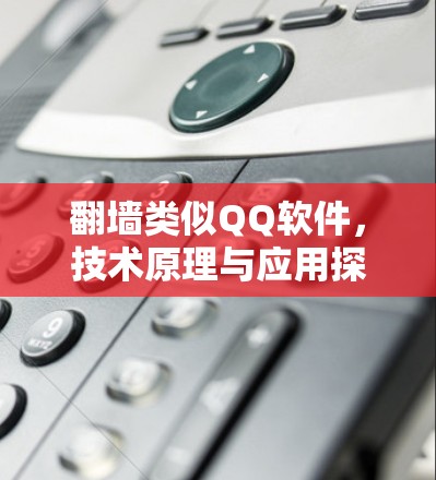 翻墙类似QQ软件，技术原理与应用探讨