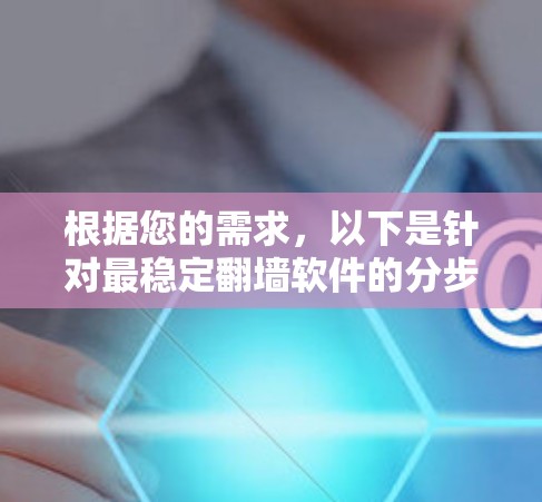 根据您的需求，以下是针对最稳定翻墙软件的分步建议