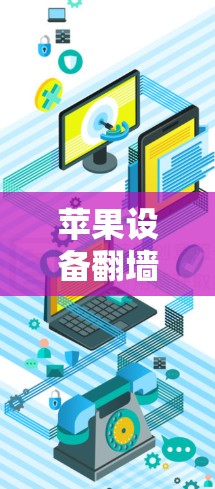 苹果设备翻墙软件安装指南,安全可靠的网络访问方法 苹果设备翻墙软件安装指南,安全可靠的网络访问方法