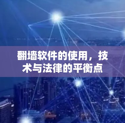 翻墙软件的使用,技术与法律的平衡点 翻墙软件的使用,技术与法律的平衡点