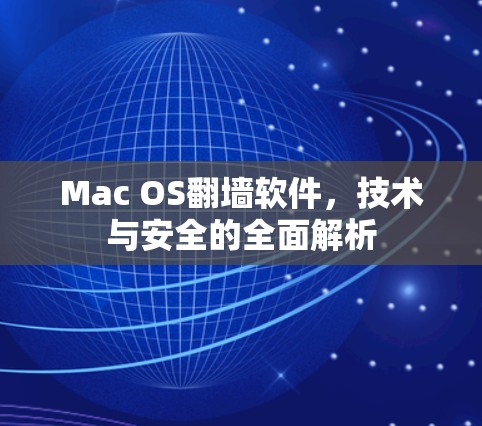 Mac OS翻墙软件,技术与安全的全面解析 Mac OS翻墙软件,技术与安全的全面解析