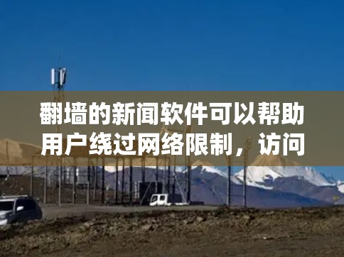 翻墙的新闻软件可以帮助用户绕过网络限制,访问国外的新闻网站或观看国际新闻节目。以下是一些常见的翻墙新闻软件和工具 翻墙的新闻软件可以帮助用户绕过网络限制,访问国外的新闻网站或观看国际新闻节目。以下是一些常见的翻墙新闻软件和工具