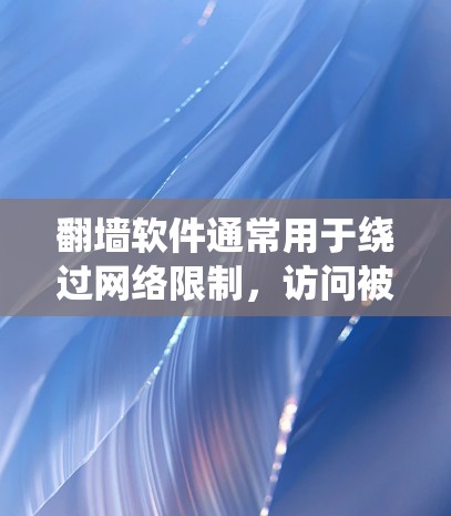 翻墙软件通常用于绕过网络限制,访问被屏蔽的网站或内容。这些软件可以帮助用户访问国外网站、观看被区域限制的视频、或访问被政府屏蔽的信息。以下是一些常用的翻墙软件和工具 翻墙软件通常用于绕过网络限制,访问被屏蔽的网站或内容。这些软件可以帮助用户访问国外网站、观看被区域限制的视频、或访问被政府屏蔽的信息。以下是一些常用的翻墙软件和工具